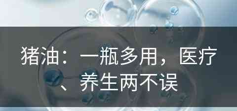 猪油：一瓶多用，医疗、养生两不误